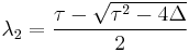 \lambda_2=\frac{\tau-\sqrt{\tau^2-4\Delta}}{2}