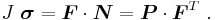 
  J~\boldsymbol{\sigma} = \boldsymbol{F}\cdot\boldsymbol{N} = \boldsymbol{P}\cdot\boldsymbol{F}^T~.
