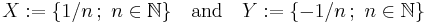 X�:= \{1/n\,;\ n \in \mathbb{N}\} \quad \mbox{and} \quad Y�:= \{-1/n\,;\ n \in \mathbb{N}\}