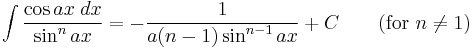 \int\frac{\cos ax\;dx}{\sin^n ax} = -\frac{1}{a(n-1)\sin^{n-1} ax} %2BC\qquad\mbox{(for }n\neq 1\mbox{)}\,\!