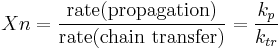 Xn = {\text{rate(propagation)} \over \text{rate(chain transfer)}} = {k_p \over k_{tr}} 