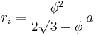 r_i = \frac{\phi^2}{2 \sqrt{3-\phi}} \,  a \,\!