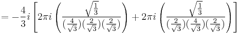  = -{4\over 3}i \left[
2\pi i \left( {\sqrt{1\over 3} \over ({4 \over \sqrt{3}})({2 \over \sqrt{3}})({2 \over \sqrt{3}})} \right) %2B
2\pi i \left( {\sqrt{1\over 3} \over ({2 \over \sqrt{3}})({4 \over \sqrt{3}})({2 \over \sqrt{3}})} \right) \right] 