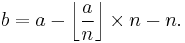 b = a - \left\lfloor \frac{a}{n} \right\rfloor \times n - n.