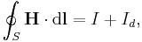  \oint_S \mathbf{H} \cdot {\rm d}\mathbf{l}= I %2B I_d,\,\!