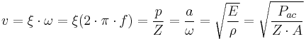 
v = \xi\cdot \omega = \xi(2 \cdot \pi \cdot f) = \frac{p}{Z} = \frac{a}{\omega} = \sqrt{\frac{E}{\rho}} = \sqrt{\frac{P_{ac}}{Z \cdot A}}
