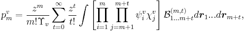  p^v_m = \frac{z^m}{m! \Upsilon_v} \sum_{t=0}^\infty \frac{z^t}{t!} \int \left [ \prod_{i = 1}^m \prod_{j = m%2B1}^{m%2Bt}\psi^v_i\chi^v_j \right ] {\mathcal B}^{(m,t)}_{1...m%2Bt} d\boldsymbol{r}_1...d\boldsymbol{r}_{m%2Bt}, 