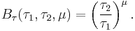 B_\tau (\tau_1, \tau_2, \mu ) = \left ( \frac{\tau_2}{\tau_1} \right)^\mu.