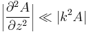  \bigg| { \partial^2 A \over \partial z^2 } \bigg|  \ll   | k^2 A |  