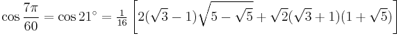 \cos\frac{7\pi}{60}=\cos 21^\circ=\tfrac{1}{16}\left[2(\sqrt3-1)\sqrt{5-\sqrt5}%2B\sqrt2(\sqrt3%2B1)(1%2B\sqrt5)\right]\,