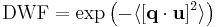  \text{DWF} = \exp\left( -\langle [\mathbf{q}\cdot \mathbf{u}]^2 \rangle \right)