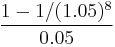 \frac{1 - 1/(1.05)^8}{0.05}