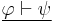 \underline{\varphi \vdash \psi}\,\!