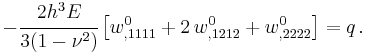 
   -\cfrac{2h^3E}{3(1-\nu^2)}\left[w^0_{,1111} %2B 2\,w^0_{,1212} %2B w^0_{,2222}\right] = q \,.
 