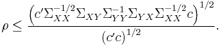 
\rho \leq \frac{\left(c' \Sigma _{XX} ^{-1/2} \Sigma _{XY} \Sigma _{YY} ^{-1} \Sigma _{YX} \Sigma _{XX} ^{-1/2} c \right)^{1/2}}{\left(c' c \right)^{1/2}}.
