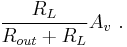  \frac {R_{L}} {R_{out}%2BR_{L}} A_v \ . 