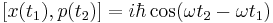 [x(t_{1}), p(t_{2})]=i\hbar \cos(\omega t_{2}-\omega t_{1})  