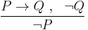 \frac{P\to Q ~,~~ \neg Q}{\neg P}