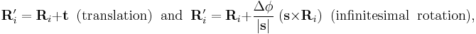  \mathbf{R}'_i =\mathbf{R}_i %2B \mathbf{t} \;\;\textrm{(translation)\;\; and}\;\;
\mathbf{R}'_i =\mathbf{R}_i %2B \frac{\Delta\phi}{|\mathbf{s}|} \; ( \mathbf{s}\times \mathbf{R}_i)
\;\;\textrm{(infinitesimal\;\; rotation)},
