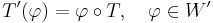 
    T'(\varphi) = \varphi \circ T, \quad \varphi \in W'
  