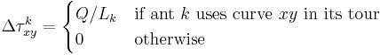 
\Delta \tau^{k}_{xy} = 
\begin{cases}
Q/L_k & \mbox{if ant }k\mbox{ uses curve }xy\mbox{ in its tour} \\
0 & \mbox{otherwise}
\end{cases}
