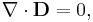 \nabla\cdot\mathbf{D} = 0,