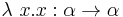 \lambda\ x.x:\alpha\rightarrow\alpha