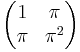 \begin{pmatrix}1&\pi \\ \pi&\pi^2\end{pmatrix}