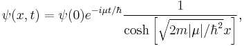 \psi(x,t) = \psi(0)e^{-i\mu t/\hbar}\frac{1}{\cosh\left[\sqrt{2m\vert\mu\vert/\hbar^2}x\right]},