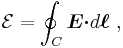 \mathcal{E}=\oint_{C} \boldsymbol{E \cdot } d \boldsymbol{ \ell } \ ,