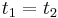 t_{1}=t_{2}\,