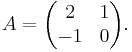 A=\begin{pmatrix}
2 & 1\\
-1& 0
\end{pmatrix}.
