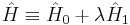 \hat{H} \equiv \hat{H}_0  %2B \lambda \hat{H}_1 