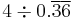 4 \div 0.\overline{3}\overline{6}