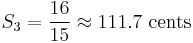 S_3 = {16 \over 15} \approx 111.7 \ \hbox{cents}