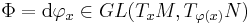 \Phi=\mathrm d\varphi_x\in GL(T_xM,T_{\varphi(x)}N)