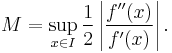 M = \sup_{x \in I} \frac 1 {2}\left |{\frac {f^{\prime\prime} (x)}{f^\prime(x)}}\right |. \,