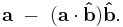 \mathbf{a}\ -\ (\mathbf{a}\cdot\mathbf{\hat b})\mathbf{\hat b}.