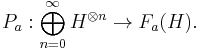 P_a: \bigoplus_{n=0}^\infty H^{\otimes n} \to F_a(H). \, 