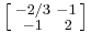 
\left [
\begin{smallmatrix}
-2/3&-1\\
-1&\;2
\end{smallmatrix}\right ]
