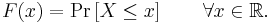  F(x) = \Pr \left[ X \le x \right] \qquad \forall x \in \mathbb{R}.