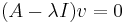 (A - \lambda I)v = 0\,