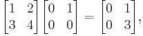\begin{bmatrix}
1 & 2\\
3 & 4\\
\end{bmatrix}

\begin{bmatrix}
0 & 1\\
0 & 0\\
\end{bmatrix}=
\begin{bmatrix}
0 & 1\\
0 & 3\\
\end{bmatrix},
