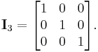 

\mathbf{I}_3 =
\begin{bmatrix}
1 & 0 & 0 \\
0 & 1 & 0 \\
0 & 0 & 1
\end{bmatrix}.
