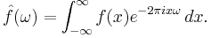 \hat{f}(\omega)=\int_{-\infty}^\infty f(x)e^{-2\pi ix\omega }\,dx.
