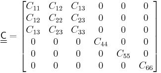 
\underline{\underline{\mathsf{C}}} = 
   \begin{bmatrix}
  C_{11} & C_{12} & C_{13} & 0 & 0 & 0 \\
C_{12} & C_{22} & C_{23} & 0 & 0 & 0  \\
C_{13} & C_{23} & C_{33} & 0 & 0 & 0 \\
0 & 0 & 0  & C_{44} & 0 & 0 \\
0 & 0 & 0  & 0 & C_{55} & 0\\
0 & 0 & 0  & 0 & 0 & C_{66} \end{bmatrix} 
 