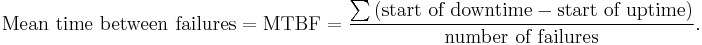 \text{Mean time between failures}
= \text{MTBF} =\frac{\sum{(\text{start of downtime} - \text{start of uptime})}}\text{number of failures}. \!