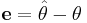 \mathbf{e} = \hat{\mathbf{\theta}} - \mathbf{\theta}