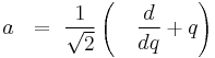  a \ \ = \  \frac{1}{\sqrt{2}} \left(\ \ \ \frac{d}{dq} %2B q\right)