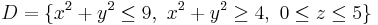 D = \{ x^2 %2B y^2 \le 9, \ x^2 %2B y^2 \ge 4, \ 0 \le z \le 5 \}